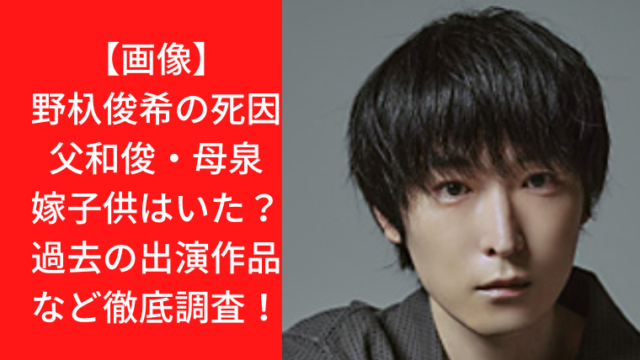 【画像】野杁俊希の死因はなに？家族は父和俊・母泉で嫁子供はいた？過去の出演作品など徹底調査！｜TrendWatch