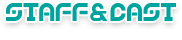 STAFF&CAST -スタッフ&キャスト-