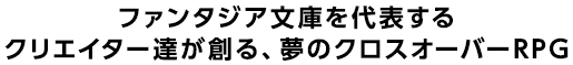 ファンタジア文庫を代表するクリエイター達が創る、夢のクロスオーバーRPG