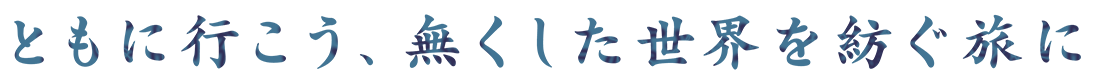 ともに行こう、無くした世界を紡ぐ旅に