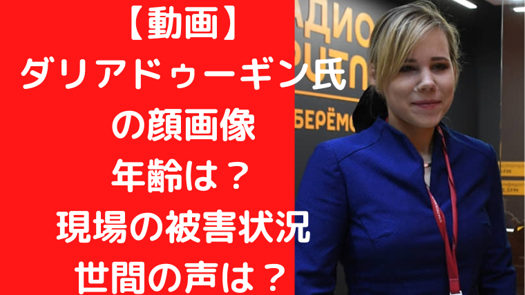 【動画】 ダリアドゥーギン氏 の顔画像 年齢は？ 現場の被害状況 世間の声は？｜TrendWatch